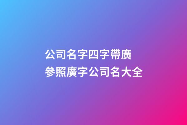 公司名字四字帶廣 參照廣字公司名大全-第1張-公司起名-玄機派